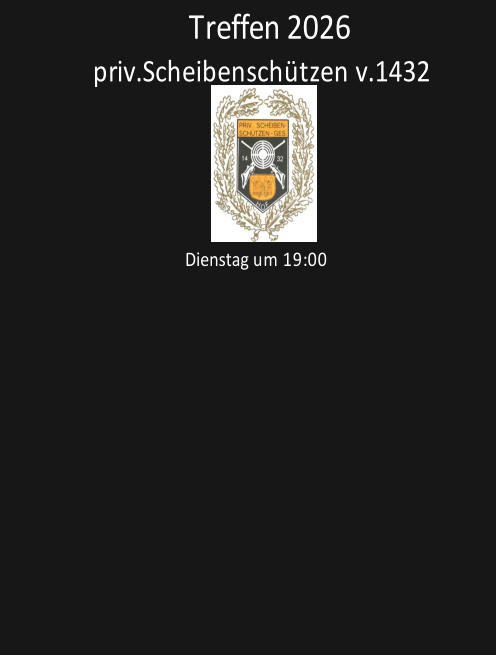 priv.Scheibenschützen v.1432          Dienstag um 19:00                    Treffen 2026